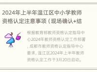 2024年上半年温江区中小学教师资格认定注意事项（现场确认+结果查询）