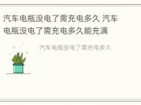 汽车电瓶没电了需充电多久 汽车电瓶没电了需充电多久能充满