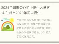 2024兰州市公办初中招生入学方式 兰州市2020年初中招生