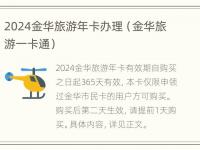 2024金华旅游年卡办理（金华旅游一卡通）