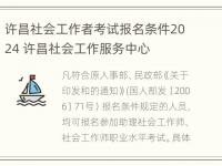 许昌社会工作者考试报名条件2024 许昌社会工作服务中心