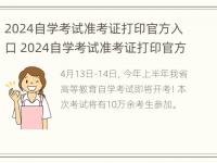 2024自学考试准考证打印官方入口 2024自学考试准考证打印官方入口查询