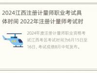 2024江西注册计量师职业考试具体时间 2022年注册计量师考试时间