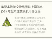 笔记本连接交换机无法上网怎么办?（笔记本连交换机用什么线 图解）