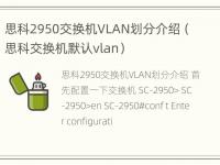 思科2950交换机VLAN划分介绍（思科交换机默认vlan）