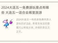 2024大连五一免费游玩景点有哪些 大连五一适合去哪里旅游