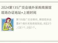 2024第135广交会境外采购商展馆现场办证地址+上班时间