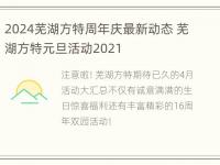 2024芜湖方特周年庆最新动态 芜湖方特元旦活动2021