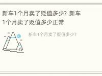 新车1个月卖了贬值多少？ 新车1个月卖了贬值多少正常