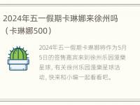 2024年五一假期卡琳娜来徐州吗（卡琳娜500）