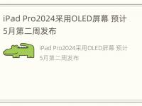 iPad Pro2024采用OLED屏幕 预计5月第二周发布