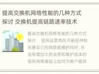 提高交换机网络性能的几种方式探讨 交换机提高链路速率技术