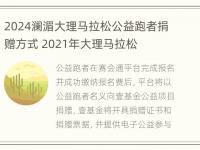 2024澜湄大理马拉松公益跑者捐赠方式 2021年大理马拉松