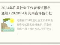 2024年许昌社会工作者考试报名通知（2020年4月河南省许昌市社区工作人员笔试成绩）