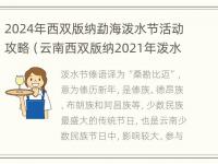 2024年西双版纳勐海泼水节活动攻略（云南西双版纳2021年泼水节）