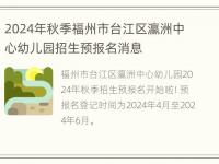 2024年秋季福州市台江区瀛洲中心幼儿园招生预报名消息