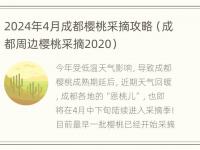 2024年4月成都樱桃采摘攻略（成都周边樱桃采摘2020）