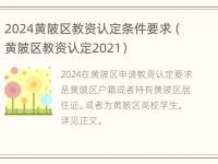 2024黄陂区教资认定条件要求（黄陂区教资认定2021）