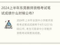 2024上半年东莞教师资格考试笔试成绩什么时候公布？