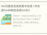 5w30是全合成还是半合成（半合成5w40和全合成5w30）