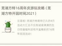 芜湖方特16周年庆游玩攻略（芜湖方特开园时间2021）