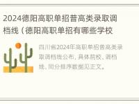 2024德阳高职单招普高类录取调档线（德阳高职单招有哪些学校）