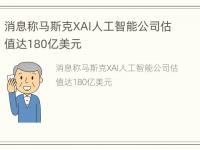 消息称马斯克XAI人工智能公司估值达180亿美元