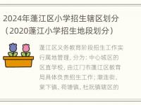 2024年蓬江区小学招生辖区划分（2020蓬江小学招生地段划分）