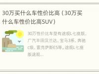 30万买什么车性价比高（30万买什么车性价比高SUV）