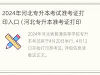 2024年河北专升本考试准考证打印入口（河北专升本准考证打印网址）