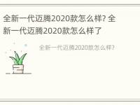 全新一代迈腾2020款怎么样? 全新一代迈腾2020款怎么样了