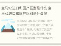 宝马x2进口和国产区别是什么 宝马x2进口和国产区别是什么呢