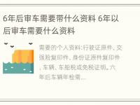 6年后审车需要带什么资料 6年以后审车需要什么资料