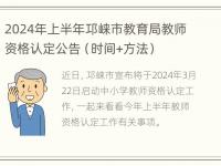 2024年上半年邛崃市教育局教师资格认定公告（时间+方法）