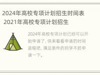 2024年高校专项计划招生时间表 2021年高校专项计划招生