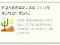 芜湖方特周年庆人多吗（2021芜湖方特过年营业吗）