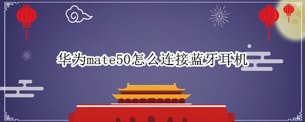 华为mate50怎么连接蓝牙耳机（如何连接华为耳机蓝牙）