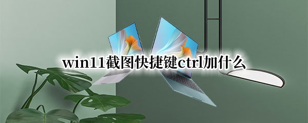 win11截图快捷键ctrl加什么 Windows10截图快捷键ctrl加什么