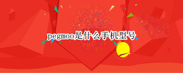 pegmoo是什么手机型号 oppopegmoo是什么手机型号