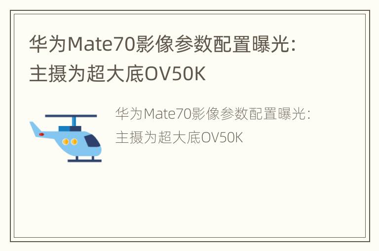 华为Mate70影像参数配置曝光：主摄为超大底OV50K