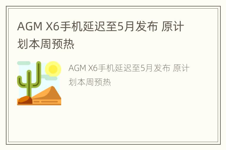 AGM X6手机延迟至5月发布 原计划本周预热