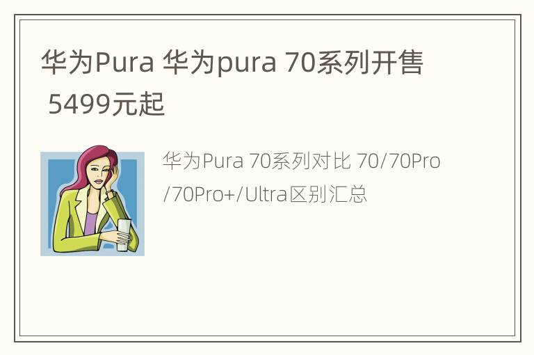 华为Pura 华为pura 70系列开售 5499元起