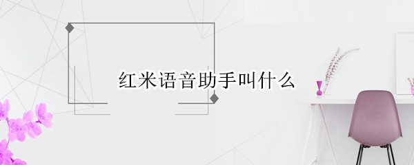 红米语音助手叫什么（红米手机的语音助手叫什么）