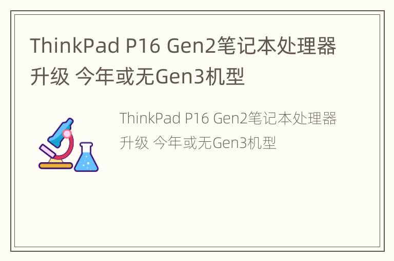 ThinkPad P16 Gen2笔记本处理器升级 今年或无Gen3机型