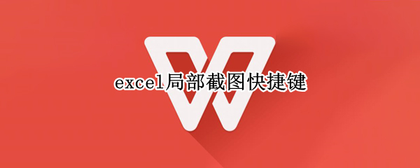 excel局部截图快捷键 excel局部截图快捷键发送微信