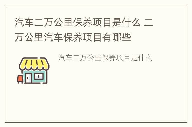 汽车二万公里保养项目是什么 二万公里汽车保养项目有哪些