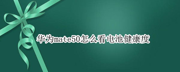 华为mate50怎么看电池健康度（mate20怎么看电池健康度）