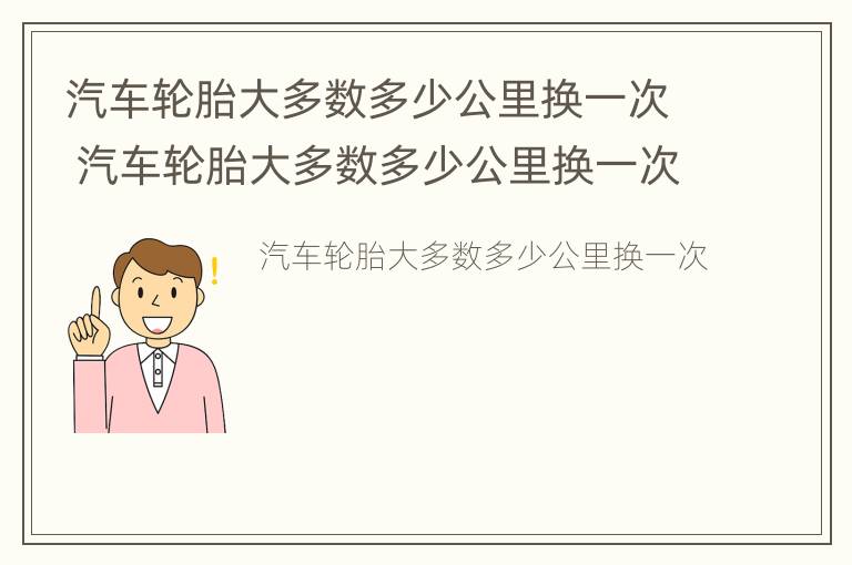 汽车轮胎大多数多少公里换一次 汽车轮胎大多数多少公里换一次比较好