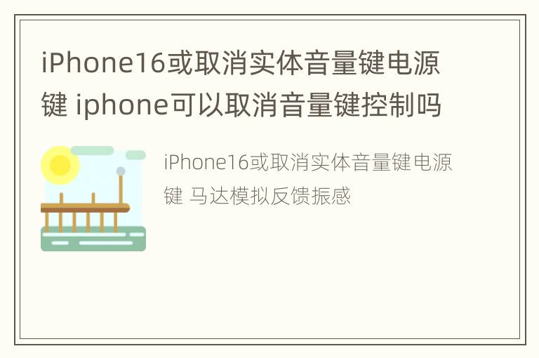 iPhone16或取消实体音量键电源键 iphone可以取消音量键控制吗