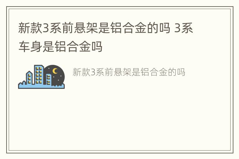 新款3系前悬架是铝合金的吗 3系车身是铝合金吗